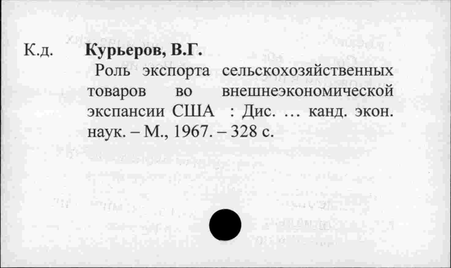 ﻿К.д. Курьеров, В.Г.
Роль экспорта сельскохозяйственных товаров во внешнеэкономической экспансии США : Дис. ... канд. экон, наук. - М., 1967. - 328 с.